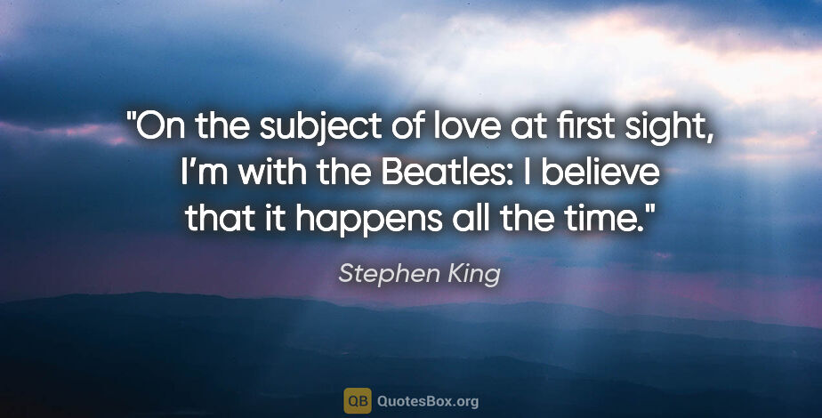 Stephen King quote: "On the subject of love at first sight, I’m with the Beatles: I..."