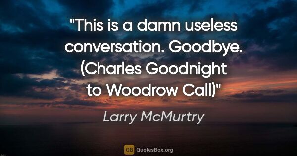 Larry McMurtry quote: "This is a damn useless conversation. Goodbye. (Charles..."