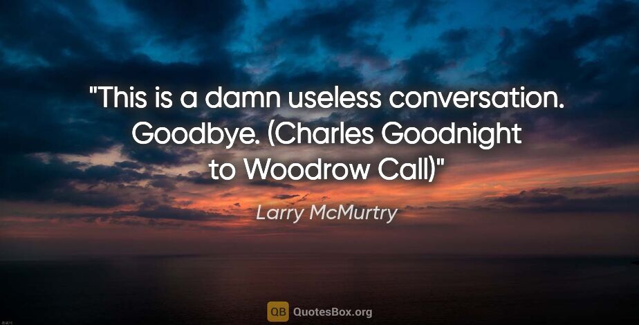 Larry McMurtry quote: "This is a damn useless conversation. Goodbye. (Charles..."