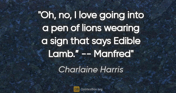 Charlaine Harris quote: "Oh, no, I love going into a pen of lions wearing a sign that..."