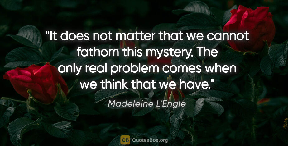 Madeleine L'Engle quote: "It does not matter that we cannot fathom this mystery. The..."