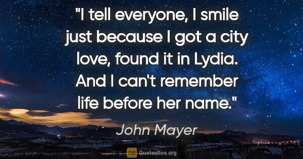 John Mayer quote: "I tell everyone, I smile just because I got a city love, found..."