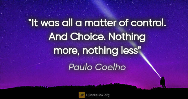 Paulo Coelho quote: "It was all a matter of control. And Choice. Nothing more,..."