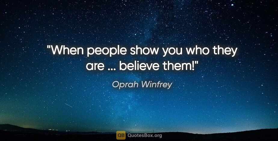 Oprah Winfrey quote: "When people show you who they are ... believe them!"