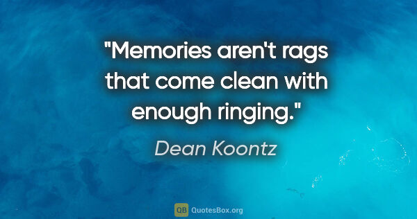 Dean Koontz quote: "Memories aren't rags that come clean with enough ringing."