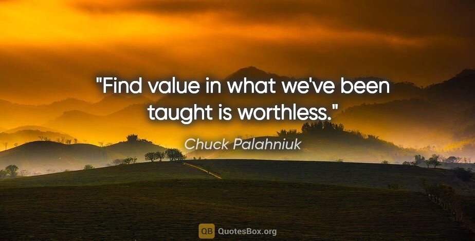 Chuck Palahniuk quote: "Find value in what we've been taught is worthless."