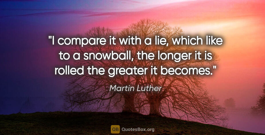 Martin Luther quote: "I compare it with a lie, which like to a snowball, the longer..."