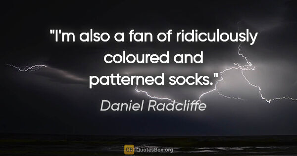 Daniel Radcliffe quote: "I'm also a fan of ridiculously coloured and patterned socks."