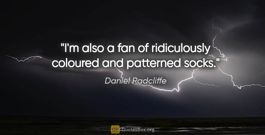Daniel Radcliffe quote: "I'm also a fan of ridiculously coloured and patterned socks."