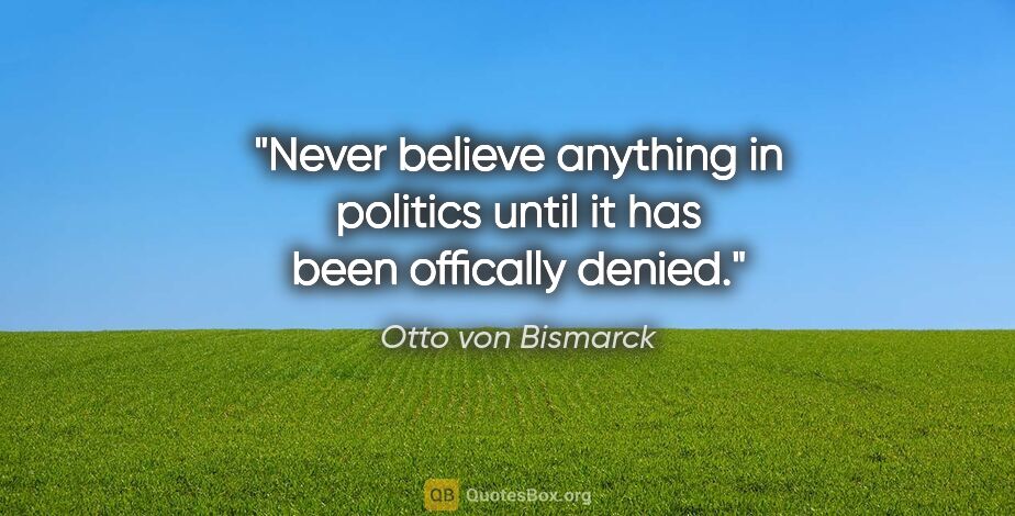 Otto von Bismarck quote: "Never believe anything in politics until it has been offically..."