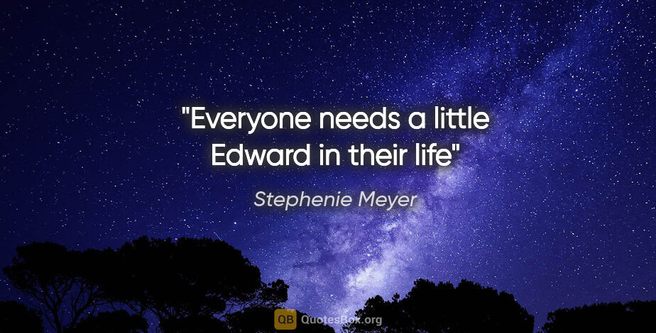 Stephenie Meyer quote: "Everyone needs a little Edward in their life"