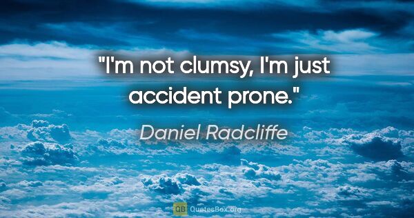 Daniel Radcliffe quote: "I'm not clumsy, I'm just accident prone."