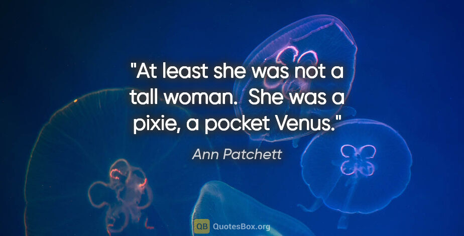 Ann Patchett quote: "At least she was not a tall woman.  She was a pixie, a pocket..."