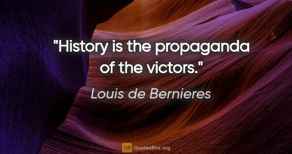 Louis de Bernieres quote: "History is the propaganda of the victors."