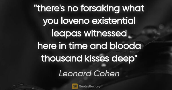 Leonard Cohen quote: "there's no forsaking what you loveno existential leapas..."