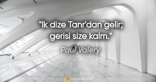 Paul Valery quote: "lk dize Tanr'dan gelir; gerisi size kalm."