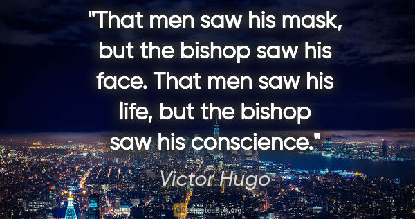 Victor Hugo quote: "That men saw his mask, but the bishop saw his face. That men..."