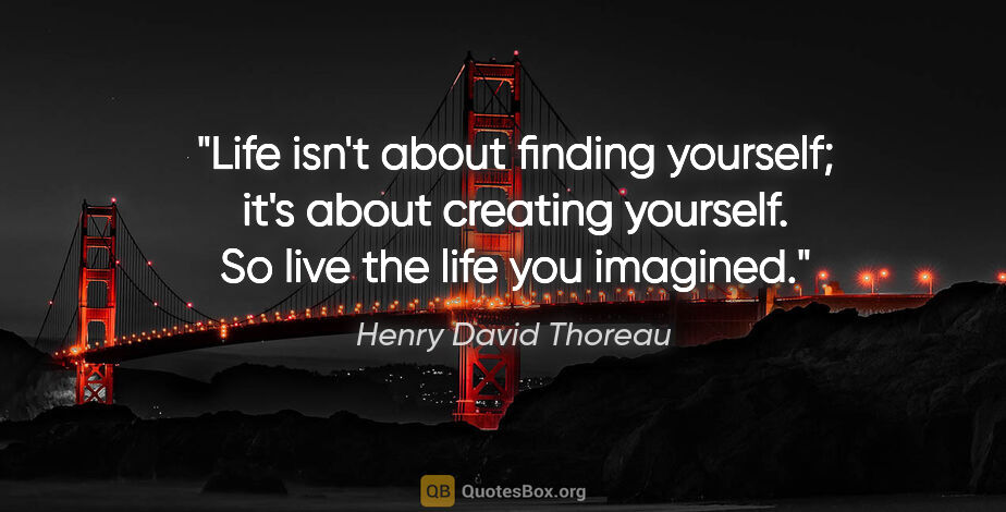 Henry David Thoreau quote: "Life isn't about finding yourself; it's about creating..."