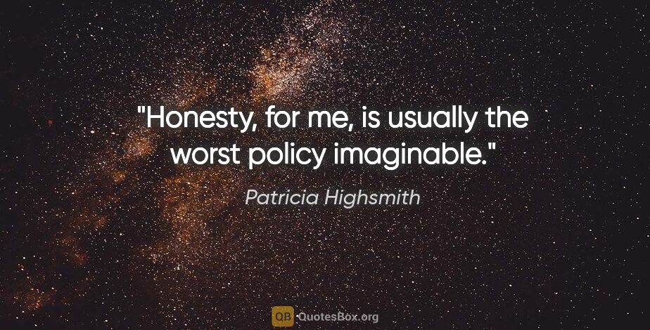 Patricia Highsmith quote: "Honesty, for me, is usually the worst policy imaginable."
