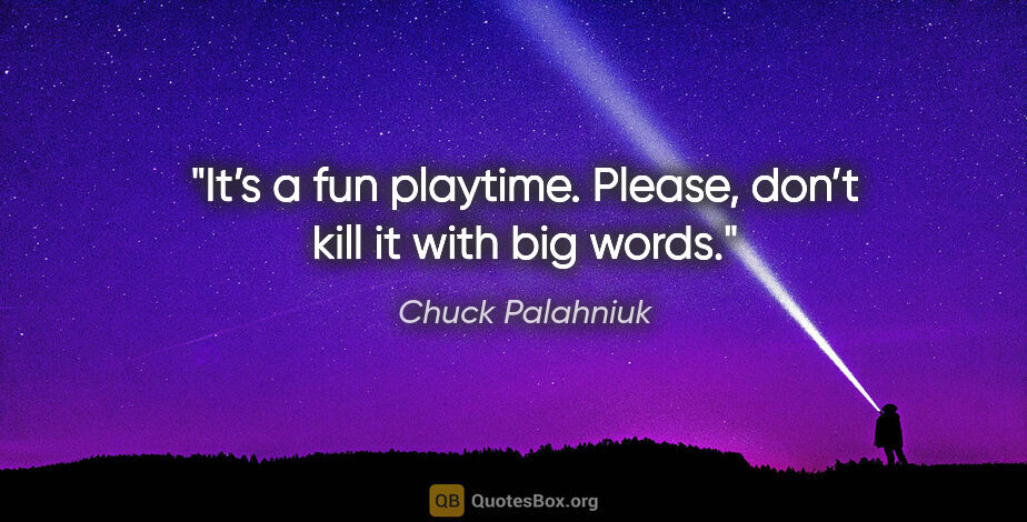 Chuck Palahniuk quote: "It’s a fun playtime. Please, don’t kill it with big words."