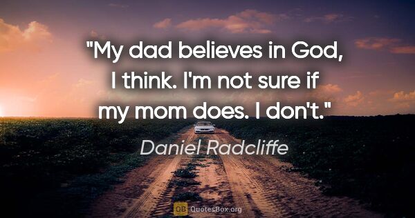 Daniel Radcliffe quote: "My dad believes in God, I think. I'm not sure if my mom does...."