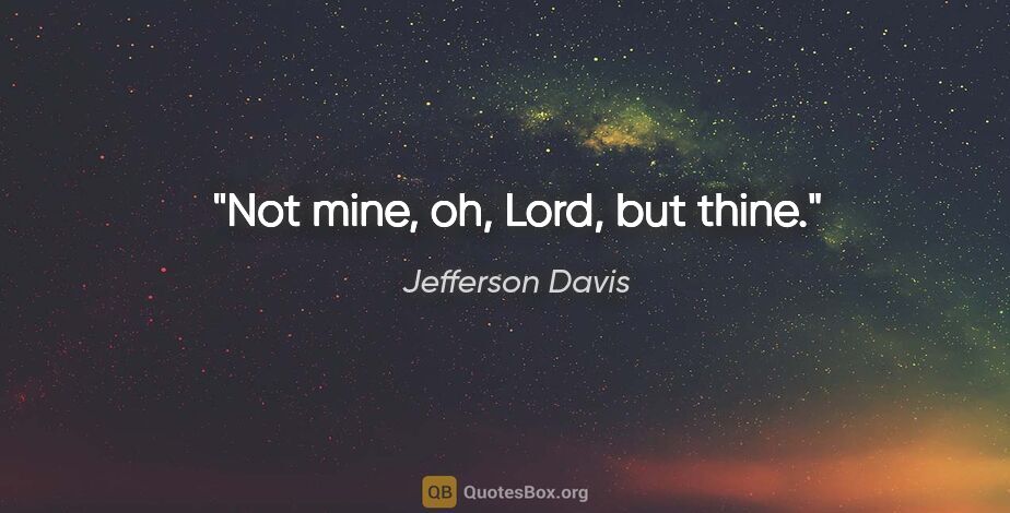 Jefferson Davis quote: "Not mine, oh, Lord, but thine."