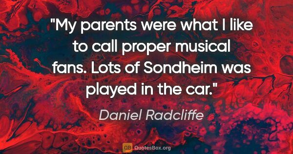 Daniel Radcliffe quote: "My parents were what I like to call proper musical fans. Lots..."