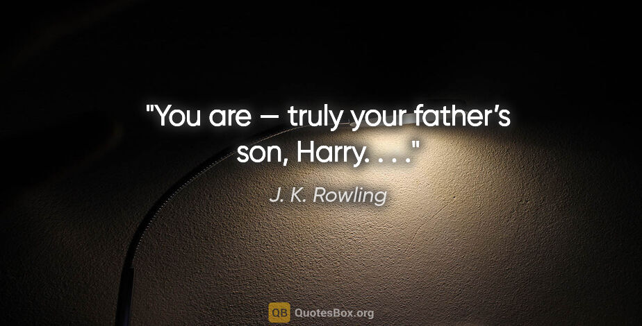 J. K. Rowling quote: "You are — truly your father’s son, Harry. . . ."
