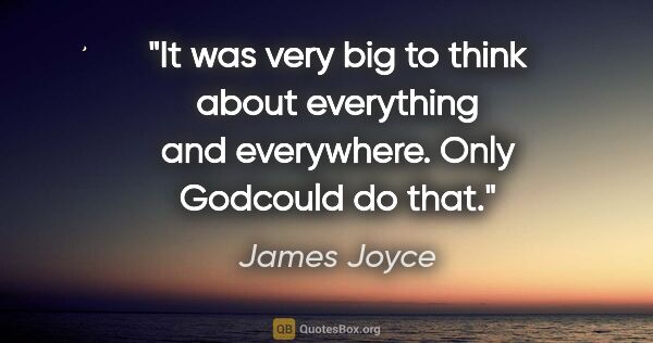 James Joyce quote: "It was very big to think about everything and everywhere. Only..."