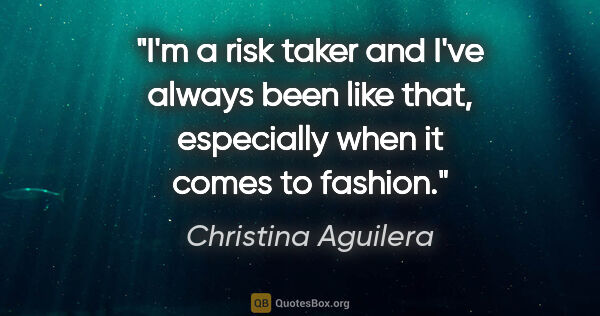 Christina Aguilera quote: "I'm a risk taker and I've always been like that, especially..."