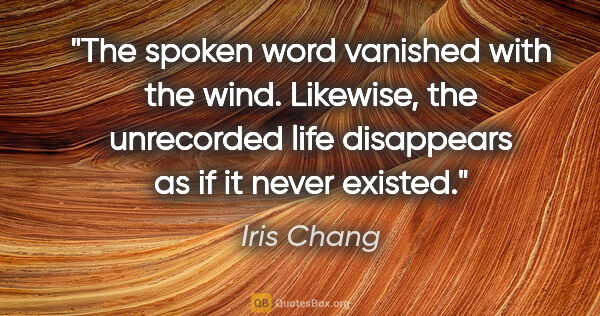 Iris Chang quote: "The spoken word vanished with the wind. Likewise, the..."