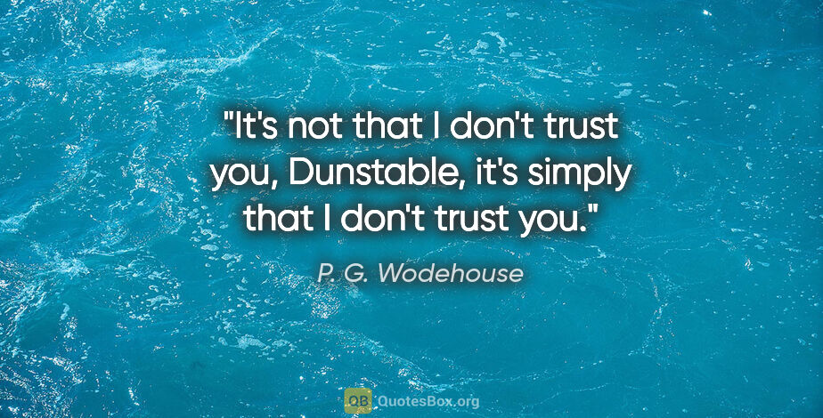P. G. Wodehouse quote: "It's not that I don't trust you, Dunstable, it's simply that I..."