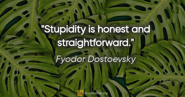 Fyodor Dostoevsky quote: "Stupidity is honest and straightforward."