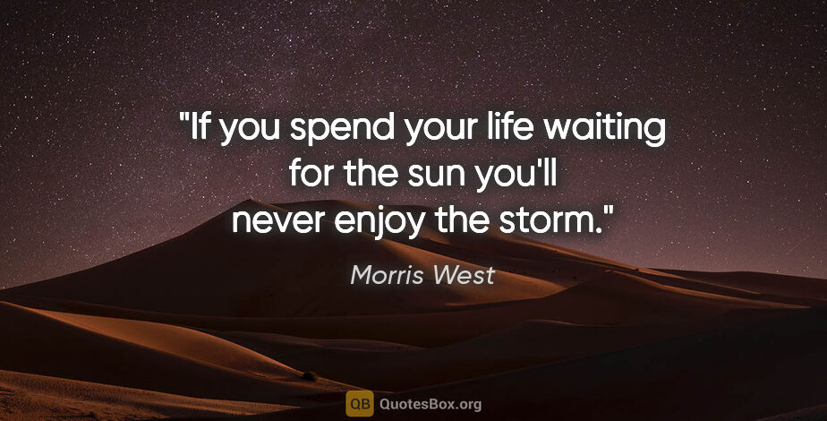 Morris West quote: "If you spend your life waiting for the sun you'll never enjoy..."