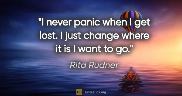 Rita Rudner quote: "I never panic when I get lost. I just change where it is I..."