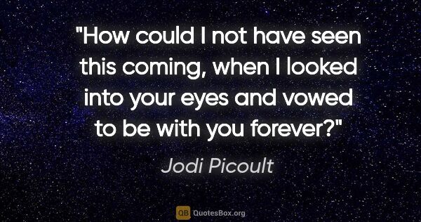 Jodi Picoult quote: "How could I not have seen this coming, when I looked into your..."