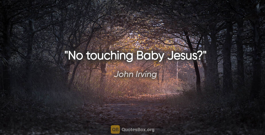 John Irving quote: "No touching Baby Jesus?"