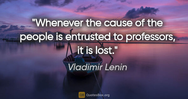 Vladimir Lenin quote: "Whenever the cause of the people is entrusted to professors,..."