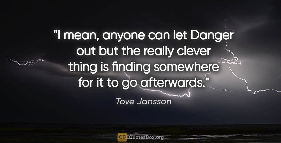 Tove Jansson quote: "I mean, anyone can let Danger out but the really clever thing..."