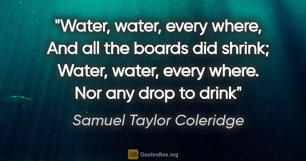 Samuel Taylor Coleridge quote: "Water, water, every where, And all the boards did shrink;..."