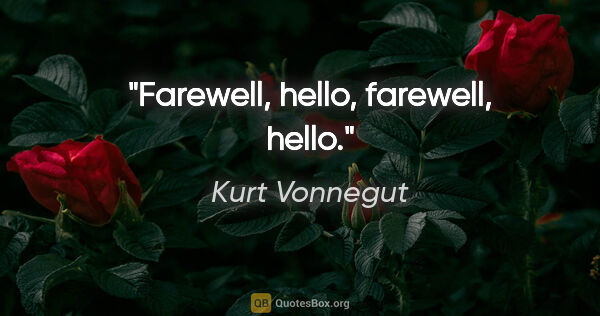 Kurt Vonnegut quote: "Farewell, hello, farewell, hello."