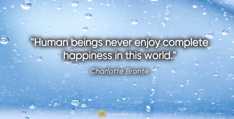 Charlotte Bronte quote: "Human beings never enjoy complete happiness in this world."