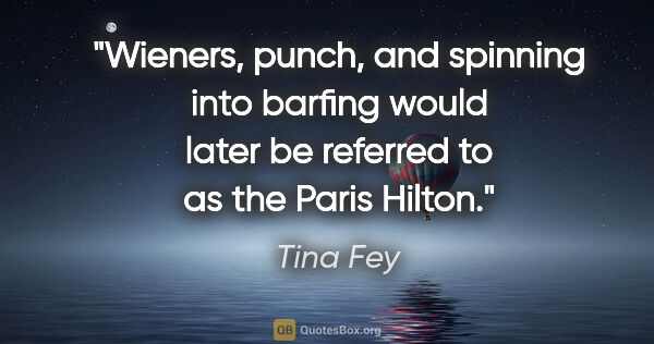 Tina Fey quote: "Wieners, punch, and spinning into barfing would later be..."