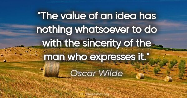Oscar Wilde quote: "The value of an idea has nothing whatsoever to do with the..."