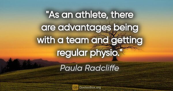 Paula Radcliffe quote: "As an athlete, there are advantages being with a team and..."