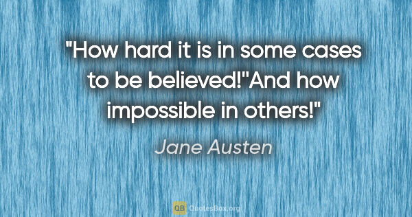 Jane Austen quote: "How hard it is in some cases to be believed!''And how..."