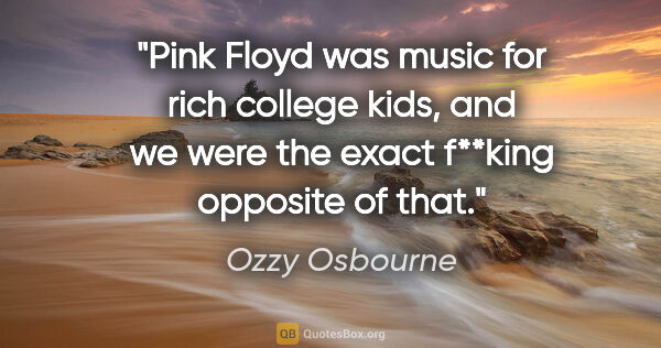 Ozzy Osbourne quote: "Pink Floyd was music for rich college kids, and we were the..."
