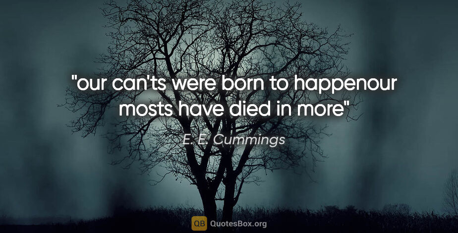 E. E. Cummings quote: "our can'ts were born to happenour mosts have died in more"