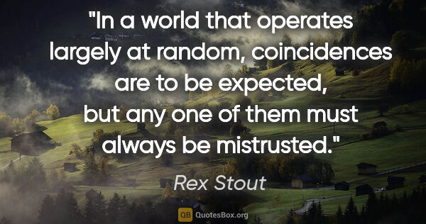 Rex Stout quote: "In a world that operates largely at random, coincidences are..."
