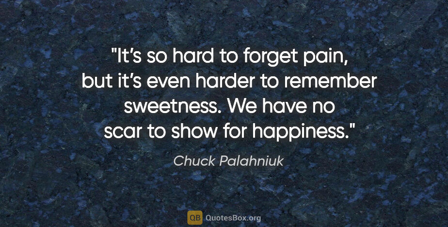 Chuck Palahniuk quote: "It’s so hard to forget pain, but it’s even harder to remember..."